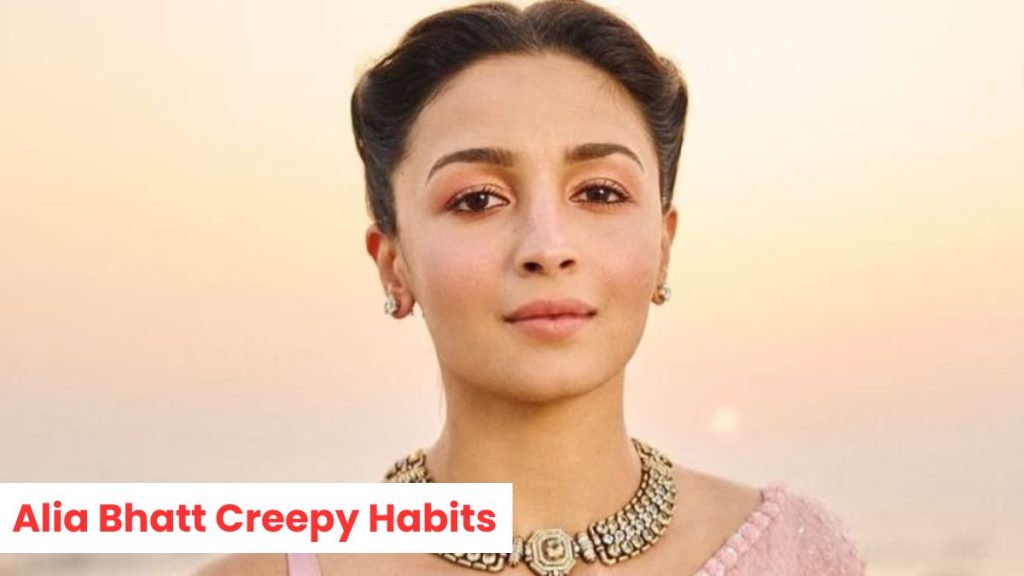 Alia Bhatt Creepy Habits